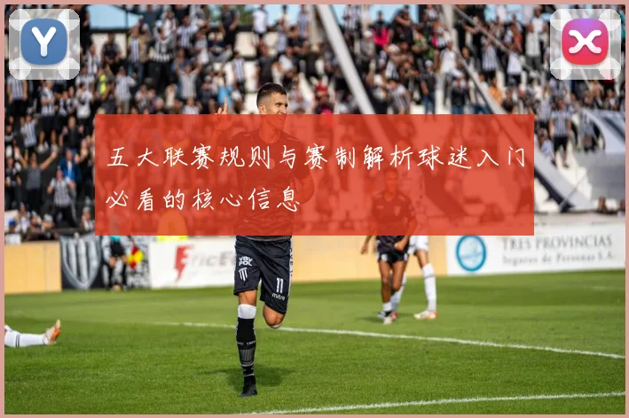五大联赛规则与赛制解析球迷入门必看的核心信息