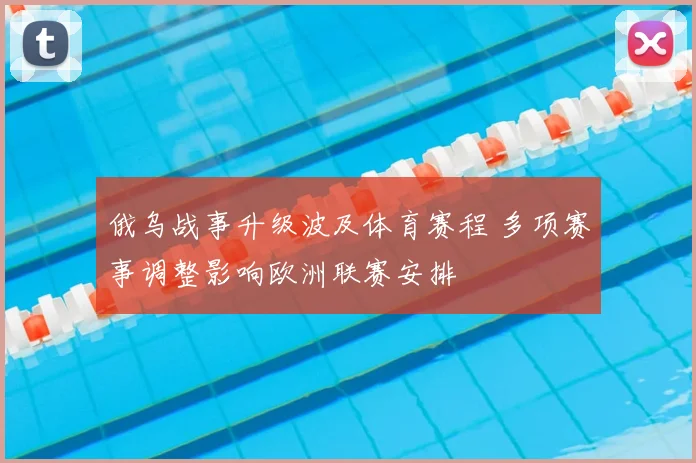 俄乌战事升级波及体育赛程 多项赛事调整影响欧洲联赛安排