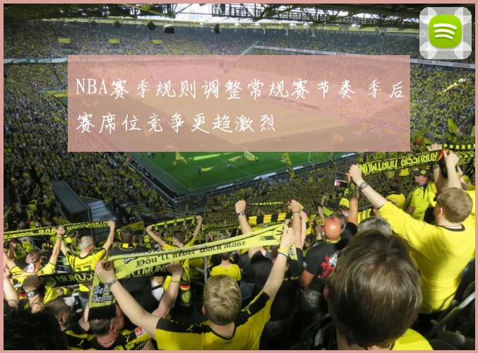 NBA赛季规则调整常规赛节奏 季后赛席位竞争更趋激烈