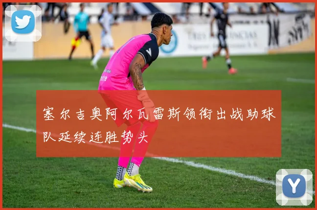 塞尔吉奥阿尔瓦雷斯领衔出战助球队延续连胜势头