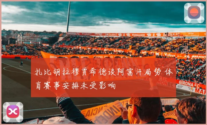 扎比胡拉穆贾希德谈阿富汗局势 体育赛事安排未受影响