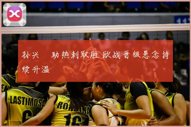 孙兴慜助热刺取胜 欧战晋级悬念持续升温