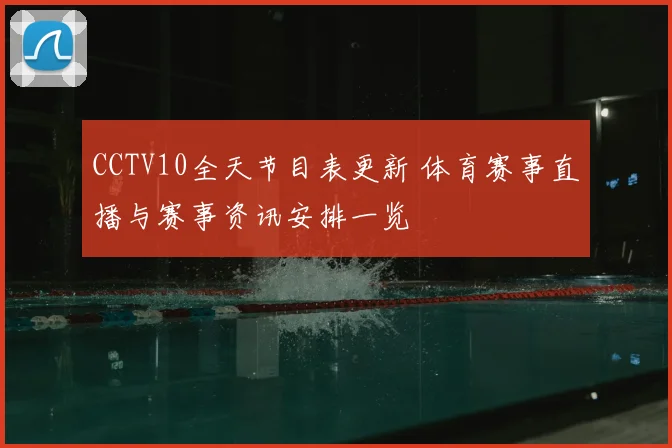 CCTV10全天节目表更新 体育赛事直播与赛事资讯安排一览