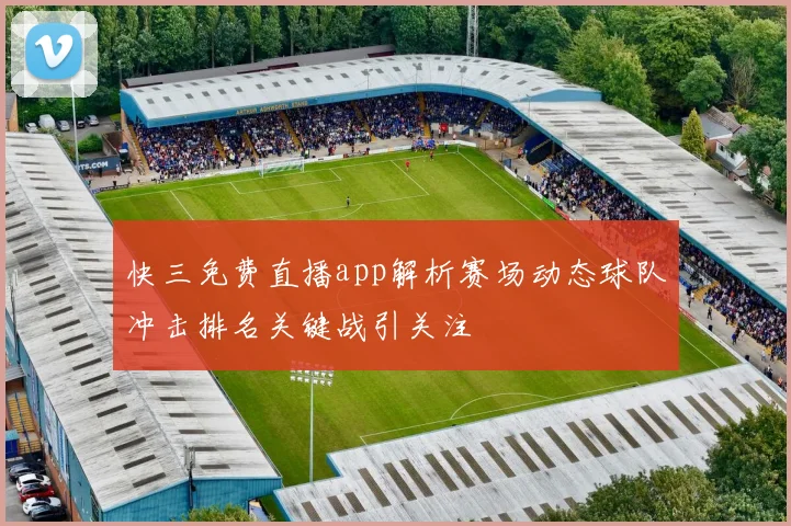 快三免费直播app解析赛场动态球队冲击排名关键战引关注