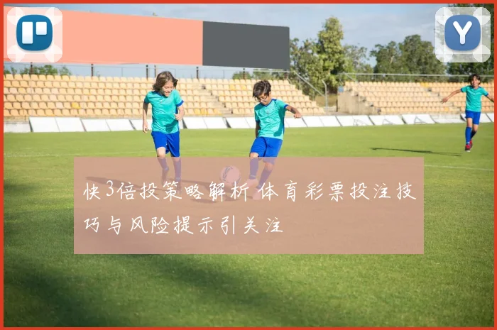 快3倍投策略解析 体育彩票投注技巧与风险提示引关注
