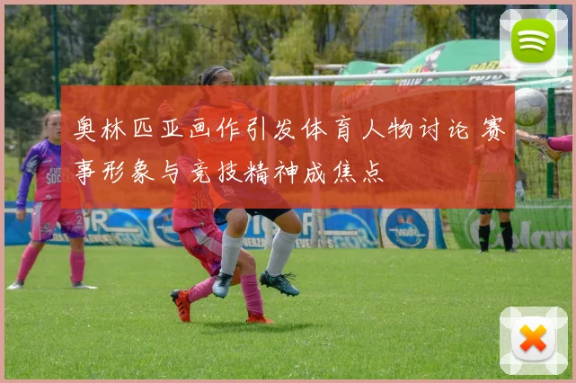 奥林匹亚画作引发体育人物讨论 赛事形象与竞技精神成焦点