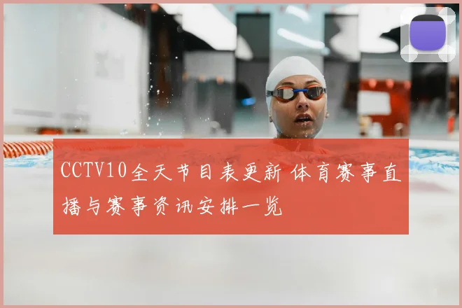 CCTV10全天节目表更新 体育赛事直播与赛事资讯安排一览