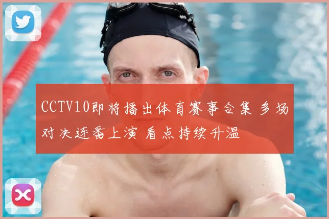 CCTV10即将播出体育赛事合集 多场对决连番上演 看点持续升温