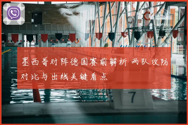 墨西哥对阵德国赛前解析 两队攻防对比与出线关键看点
