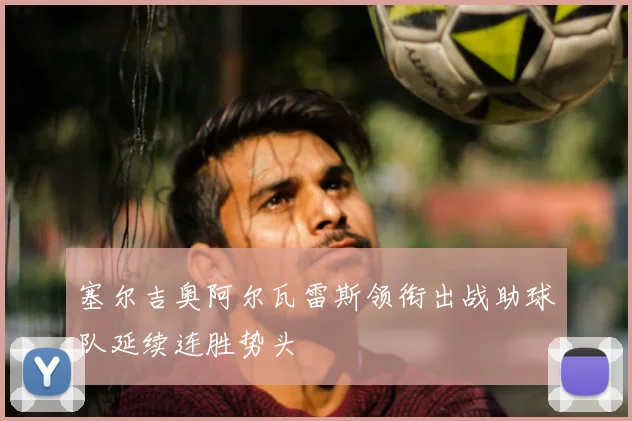 塞尔吉奥阿尔瓦雷斯领衔出战助球队延续连胜势头