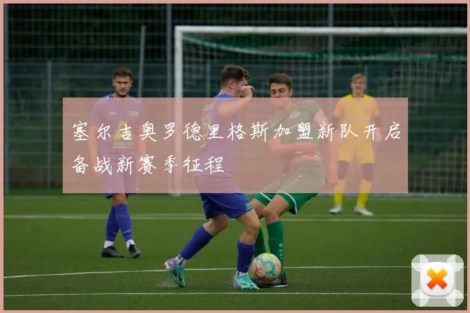 塞尔吉奥罗德里格斯加盟新队开启备战新赛季征程
