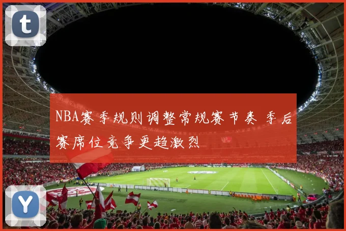 NBA赛季规则调整常规赛节奏 季后赛席位竞争更趋激烈